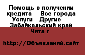 Помощь в получении кредита  - Все города Услуги » Другие   . Забайкальский край,Чита г.